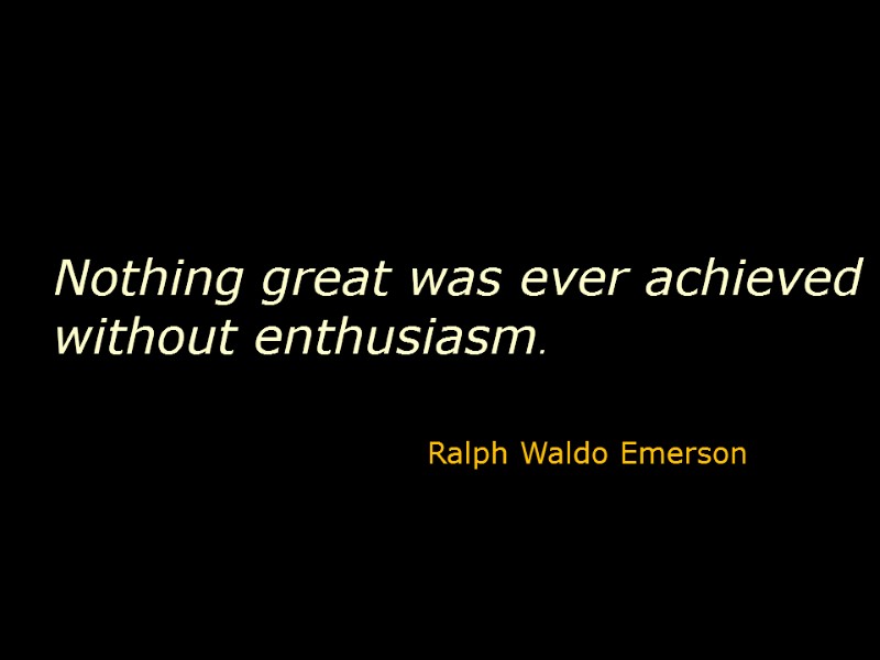 Nothing great was ever achieved without enthusiasm.       